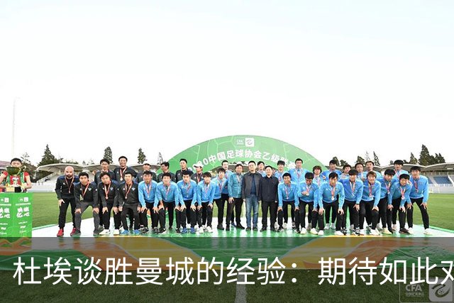 杜埃谈胜曼城的经验：期待如此对决，我们需提升防守质量